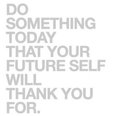 Do something today that your future self will thank you for